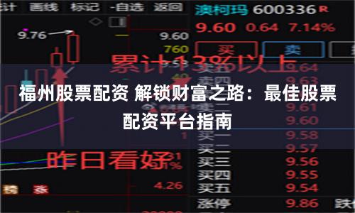 福州股票配资 解锁财富之路：最佳股票配资平台指南