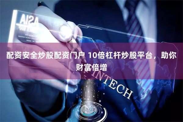 配资安全炒股配资门户 10倍杠杆炒股平台，助你财富倍增