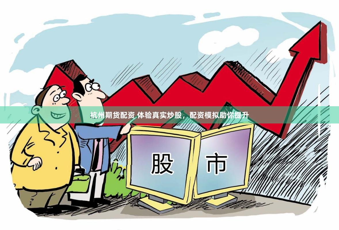 杭州期货配资 体验真实炒股，配资模拟助你提升