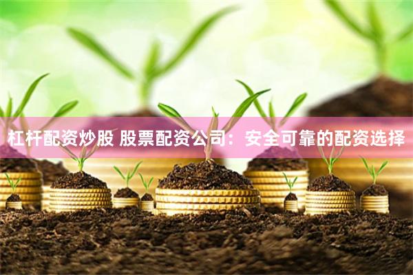 杠杆配资炒股 股票配资公司：安全可靠的配资选择