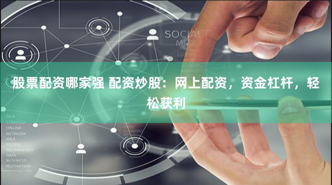 股票配资哪家强 配资炒股：网上配资，资金杠杆，轻松获利