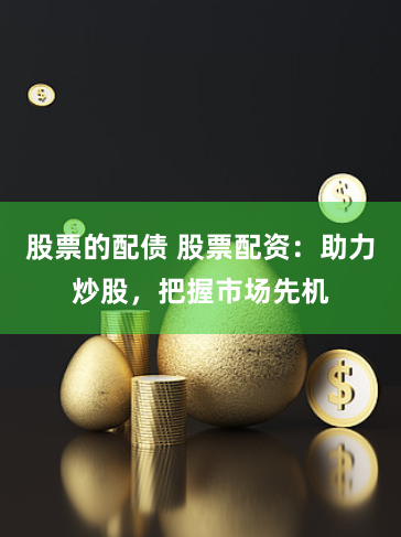 股票的配债 股票配资：助力炒股，把握市场先机