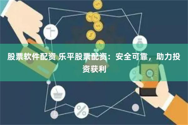股票软件配资 乐平股票配资：安全可靠，助力投资获利