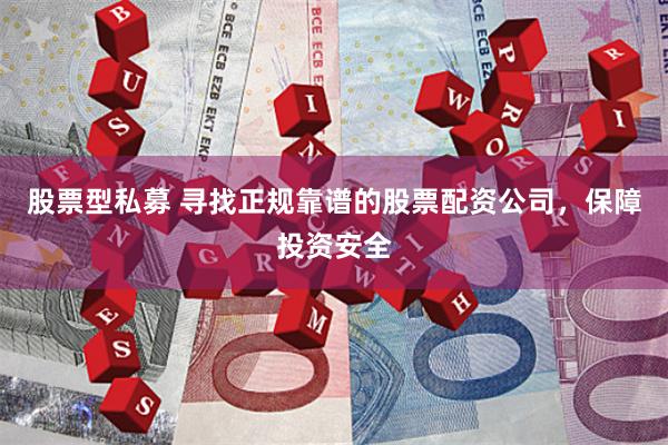 股票型私募 寻找正规靠谱的股票配资公司，保障投资安全