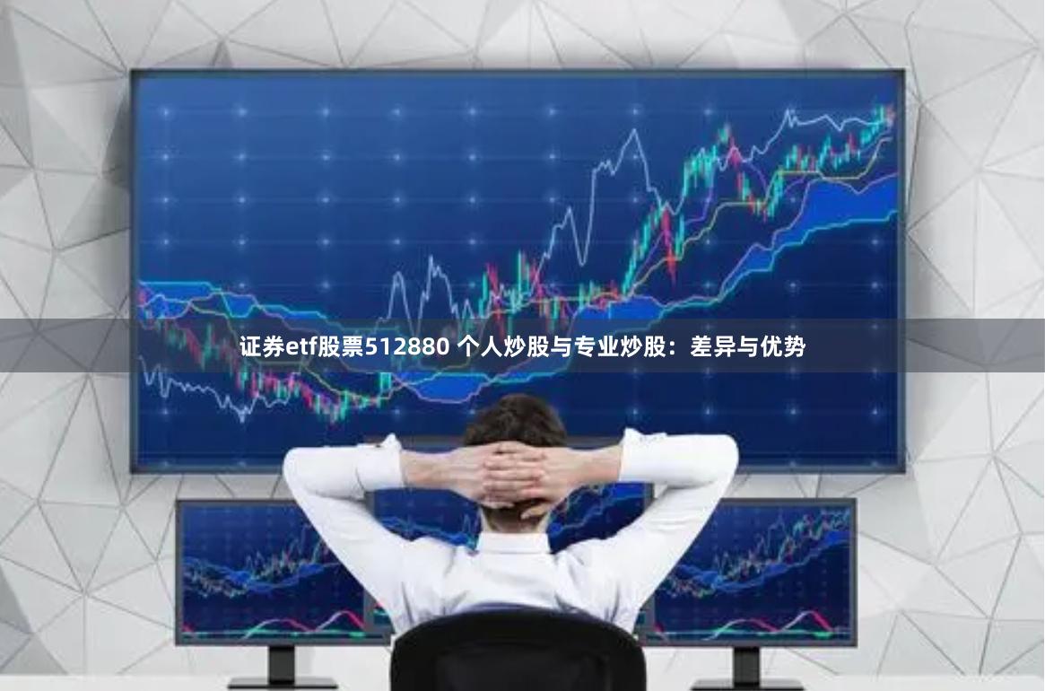证券etf股票512880 个人炒股与专业炒股：差异与优势