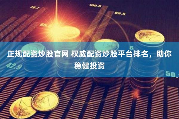 正规配资炒股官网 权威配资炒股平台排名，助你稳健投资