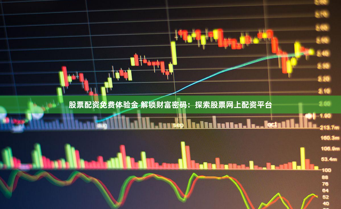 股票配资免费体验金 解锁财富密码：探索股票网上配资平台