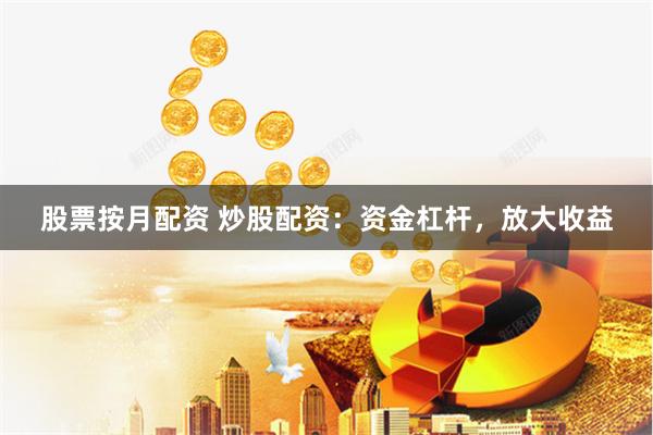 股票按月配资 炒股配资：资金杠杆，放大收益