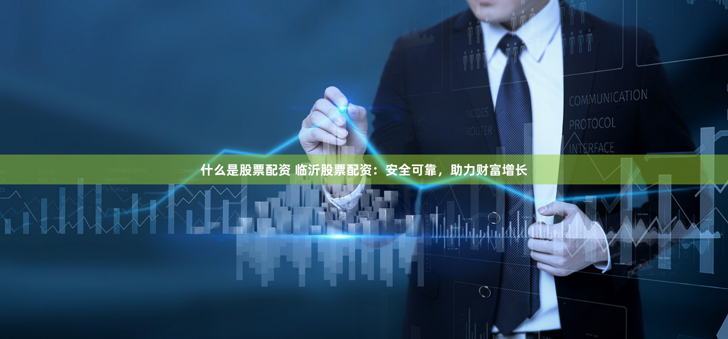 什么是股票配资 临沂股票配资：安全可靠，助力财富增长