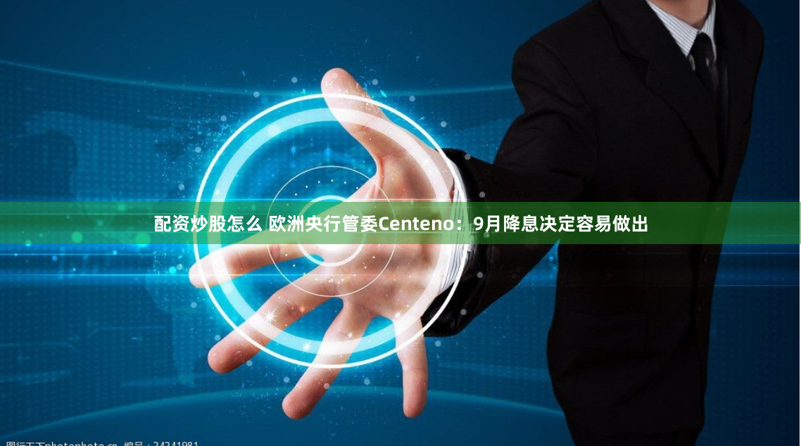 配资炒股怎么 欧洲央行管委Centeno：9月降息决定容易做出