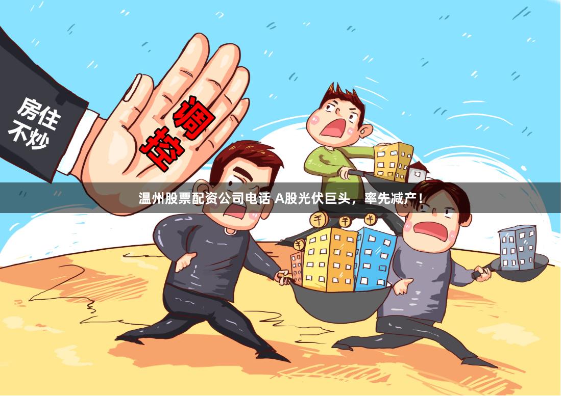 温州股票配资公司电话 A股光伏巨头，率先减产！