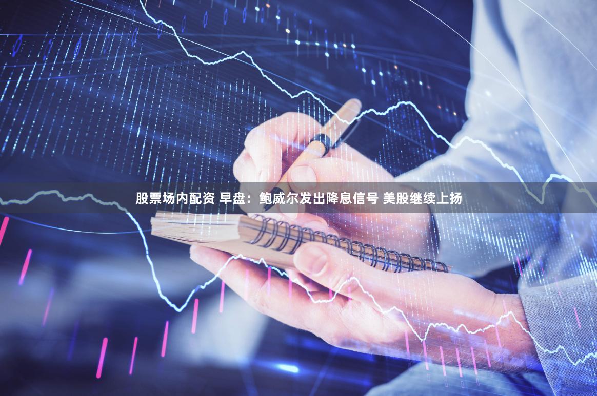 股票场内配资 早盘：鲍威尔发出降息信号 美股继续上扬