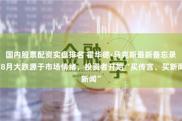 国内股票配资实盘排名 霍华德·马克斯最新备忘录：8月大跌源于市场情绪，投资者开始“买传言、买新闻”