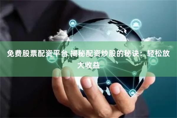 免费股票配资平台 揭秘配资炒股的秘诀：轻松放大收益