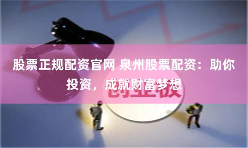 股票正规配资官网 泉州股票配资：助你投资，成就财富梦想