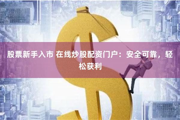股票新手入市 在线炒股配资门户：安全可靠，轻松获利