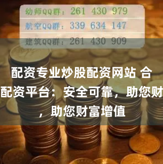 配资专业炒股配资网站 合法股票配资平台：安全可靠，助您财富增值