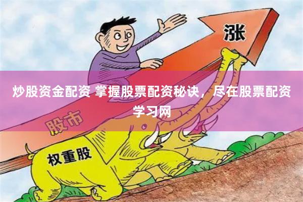 炒股资金配资 掌握股票配资秘诀，尽在股票配资学习网