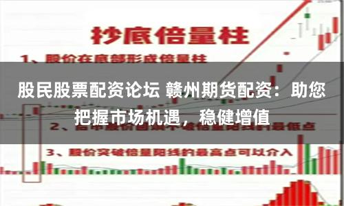 股民股票配资论坛 赣州期货配资：助您把握市场机遇，稳健增值