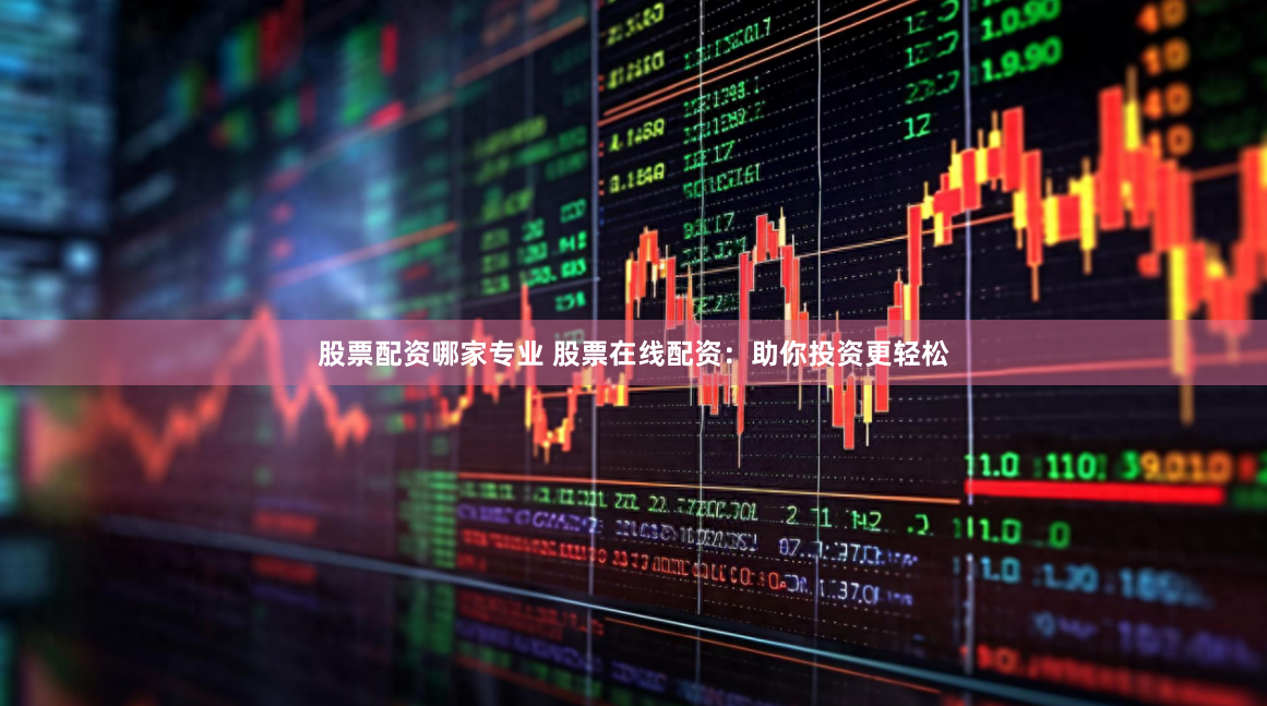 股票配资哪家专业 股票在线配资：助你投资更轻松