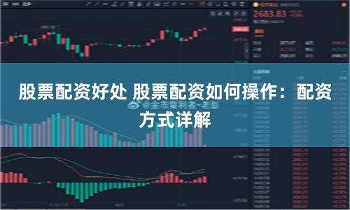 股票配资好处 股票配资如何操作：配资方式详解