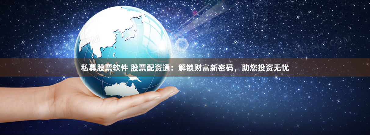 私募股票软件 股票配资通：解锁财富新密码，助您投资无忧
