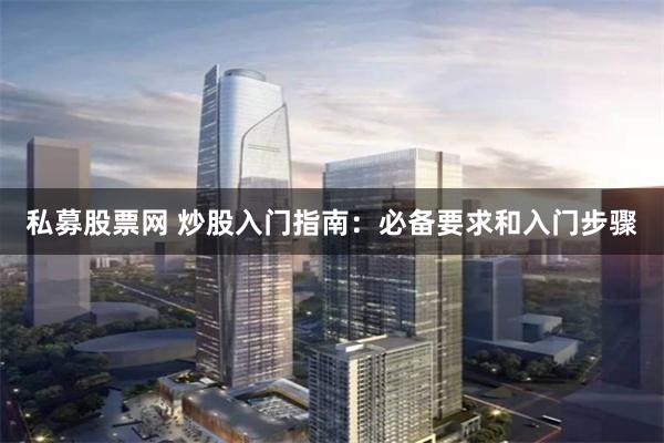 私募股票网 炒股入门指南：必备要求和入门步骤