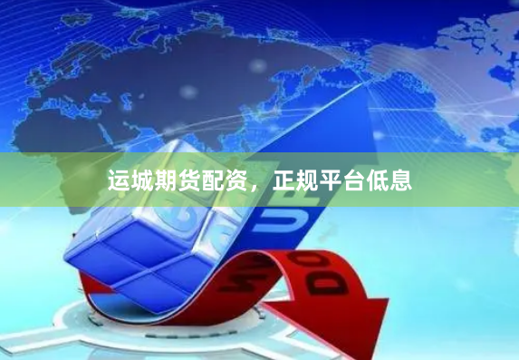 运城期货配资，正规平台低息