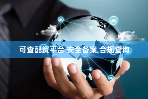 可查配资平台 安全备案 合规查询
