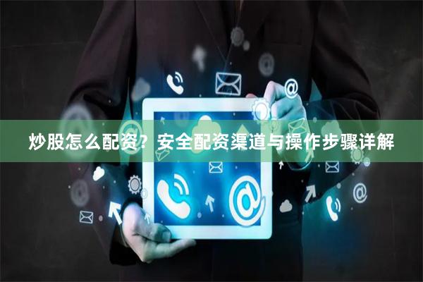 炒股怎么配资？安全配资渠道与操作步骤详解