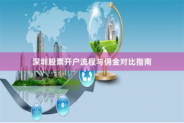 深圳股票开户流程与佣金对比指南