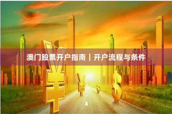澳门股票开户指南｜开户流程与条件
