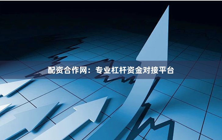 配资合作网：专业杠杆资金对接平台
