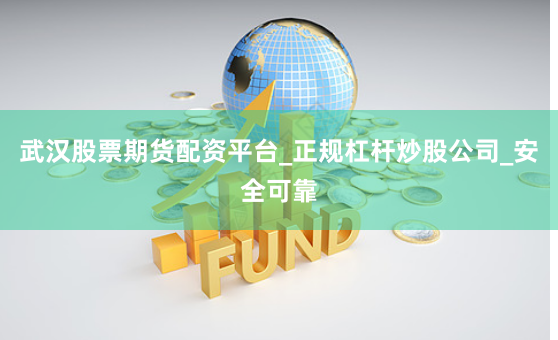 武汉股票期货配资平台_正规杠杆炒股公司_安全可靠