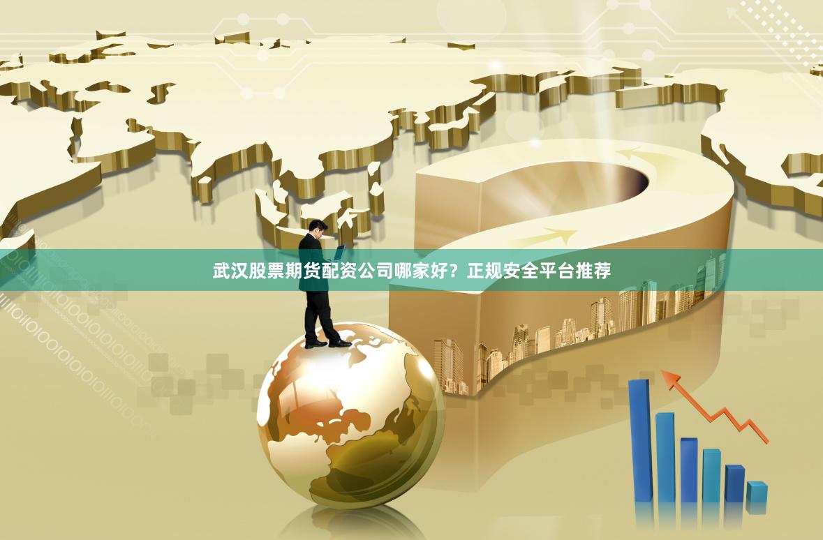 武汉股票期货配资公司哪家好？正规安全平台推荐