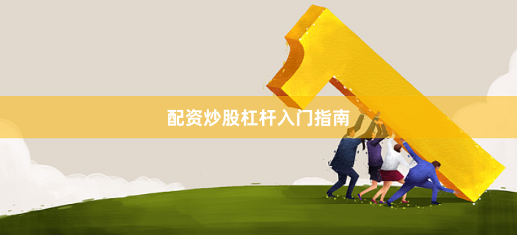 配资炒股杠杆入门指南