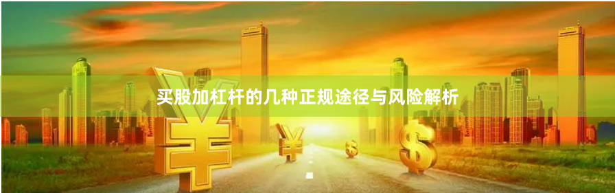 买股加杠杆的几种正规途径与风险解析