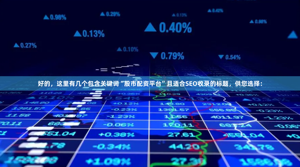 好的，这里有几个包含关键词“股市配资平台”且适合SEO收录的标题，供您选择：