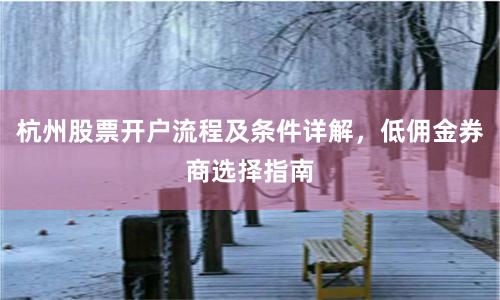 杭州股票开户流程及条件详解，低佣金券商选择指南