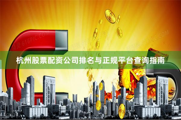 杭州股票配资公司排名与正规平台查询指南