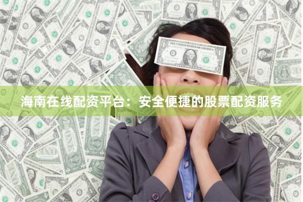 海南在线配资平台：安全便捷的股票配资服务