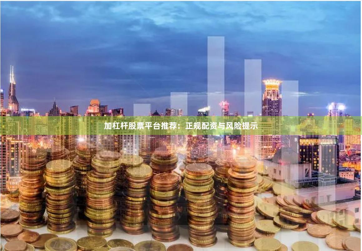 加杠杆股票平台推荐：正规配资与风险提示