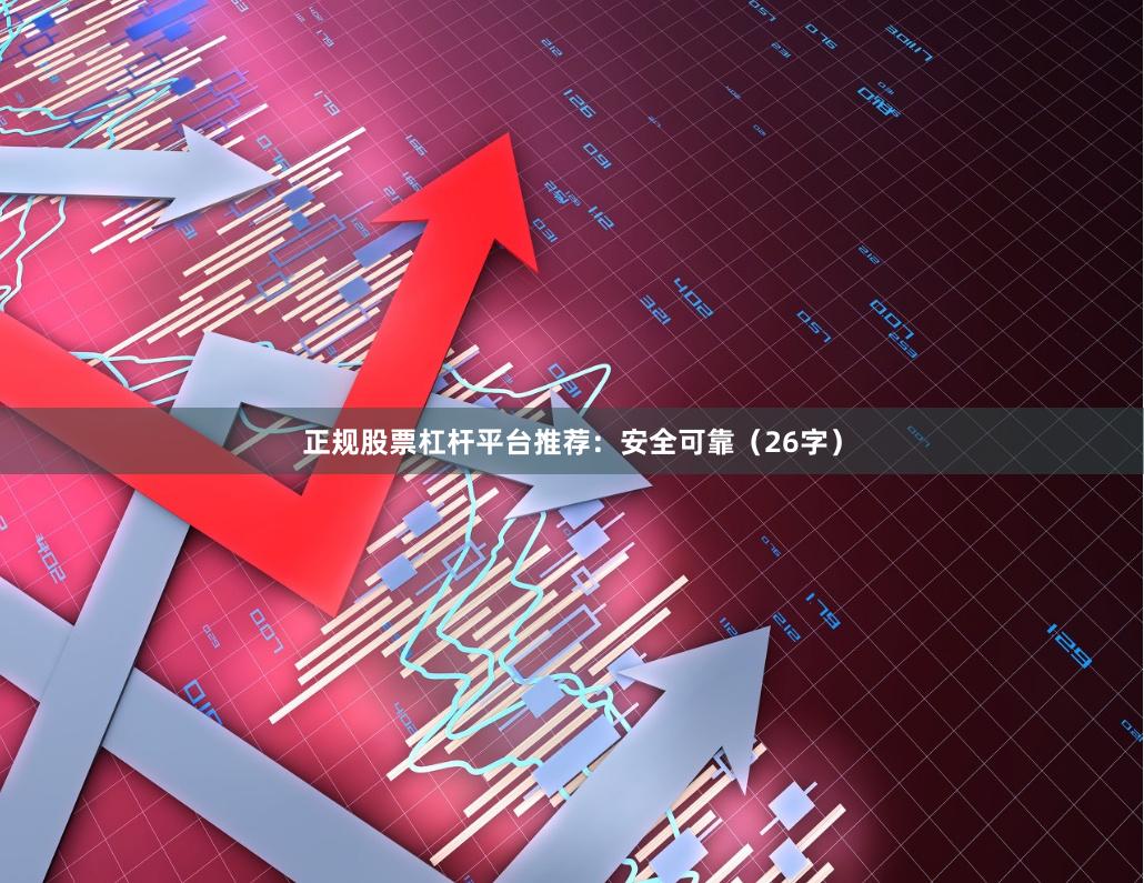 正规股票杠杆平台推荐：安全可靠（26字）