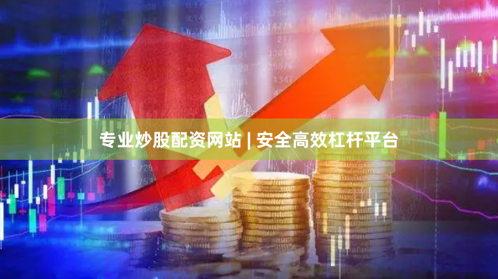 专业炒股配资网站 | 安全高效杠杆平台
