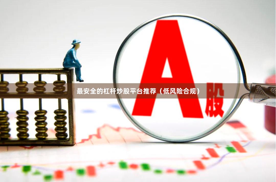 最安全的杠杆炒股平台推荐（低风险合规）