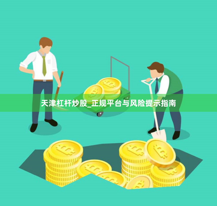 天津杠杆炒股_正规平台与风险提示指南